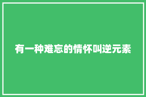 有一种难忘的情怀叫逆元素