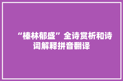 “榛林郁盛”全诗赏析和诗词解释拼音翻译 “榛林郁盛”全诗赏析和诗词解释拼音翻译