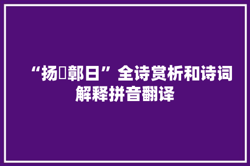 “扬衭鄣日”全诗赏析和诗词解释拼音翻译