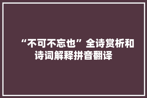 “不可不忘也”全诗赏析和诗词解释拼音翻译