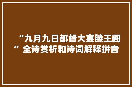 “九月九日都督大宴滕王阁”全诗赏析和诗词解释拼音翻译