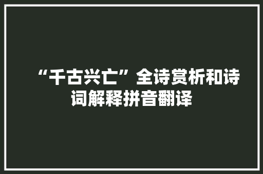 “千古兴亡”全诗赏析和诗词解释拼音翻译