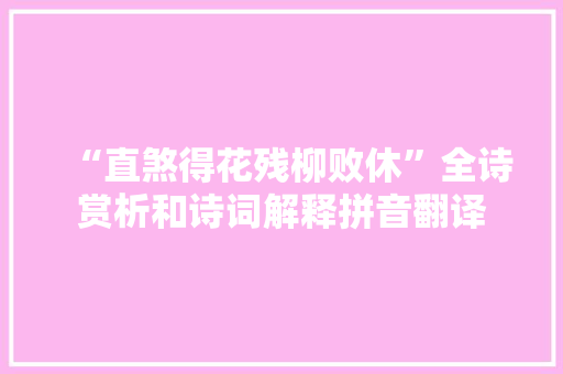 “直煞得花残柳败休”全诗赏析和诗词解释拼音翻译