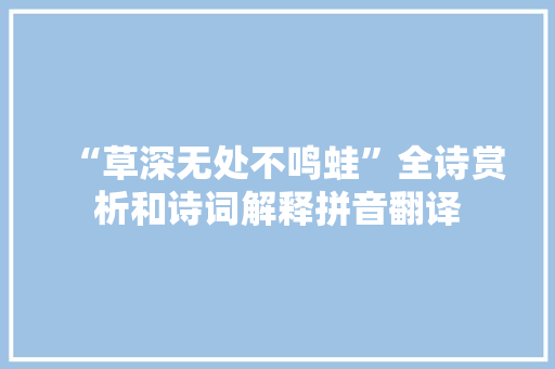 “草深无处不鸣蛙”全诗赏析和诗词解释拼音翻译