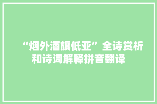 “烟外酒旗低亚”全诗赏析和诗词解释拼音翻译