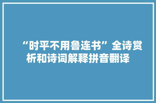“时平不用鲁连书”全诗赏析和诗词解释拼音翻译