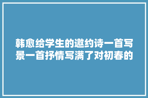 韩愈给学生的邀约诗一首写景一首抒情写满了对初春的热爱之情