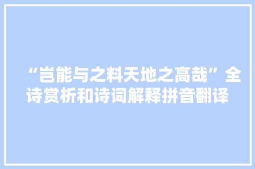 “岂能与之料天地之高哉”全诗赏析和诗词解释拼音翻译