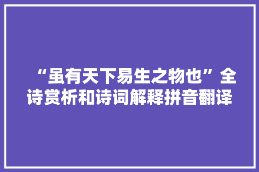 “虽有天下易生之物也”全诗赏析和诗词解释拼音翻译