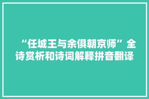 “任城王与余俱朝京师”全诗赏析和诗词解释拼音翻译