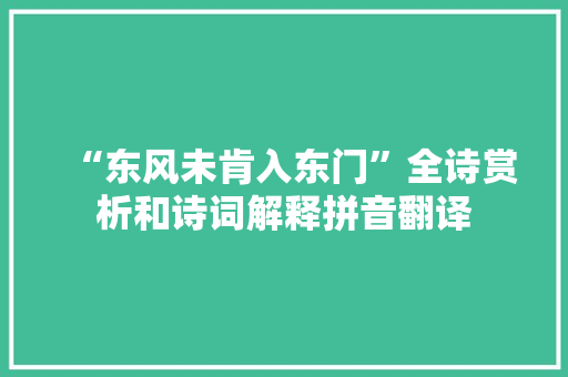 “东风未肯入东门”全诗赏析和诗词解释拼音翻译