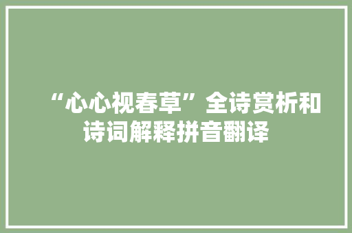 “心心视春草”全诗赏析和诗词解释拼音翻译