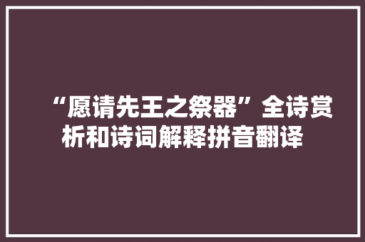 “愿请先王之祭器”全诗赏析和诗词解释拼音翻译