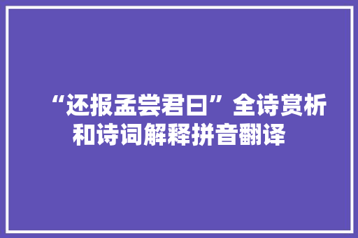 “还报孟尝君曰”全诗赏析和诗词解释拼音翻译