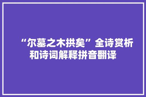 “尔墓之木拱矣”全诗赏析和诗词解释拼音翻译