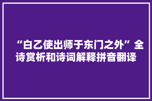 “白乙使出师于东门之外”全诗赏析和诗词解释拼音翻译