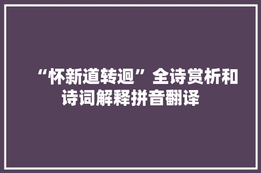 “怀新道转迥”全诗赏析和诗词解释拼音翻译