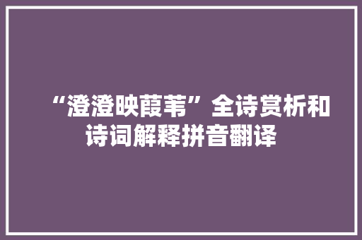 “澄澄映葭苇”全诗赏析和诗词解释拼音翻译