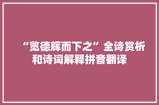 “览德辉而下之”全诗赏析和诗词解释拼音翻译