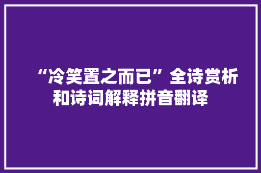 “冷笑置之而已”全诗赏析和诗词解释拼音翻译