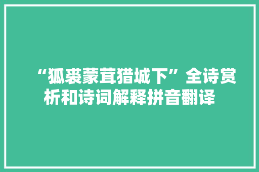 “狐裘蒙茸猎城下”全诗赏析和诗词解释拼音翻译