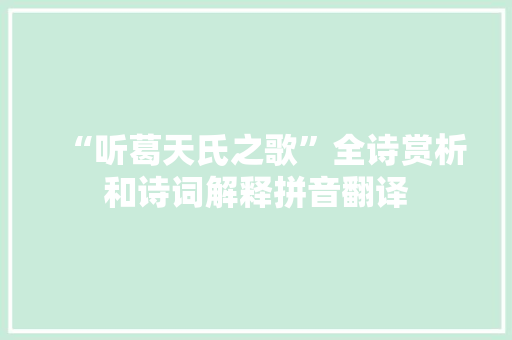 “听葛天氏之歌”全诗赏析和诗词解释拼音翻译
