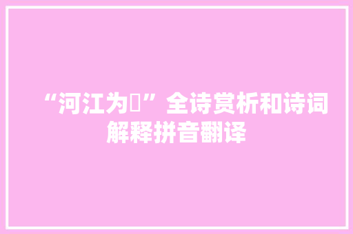“河江为阹”全诗赏析和诗词解释拼音翻译