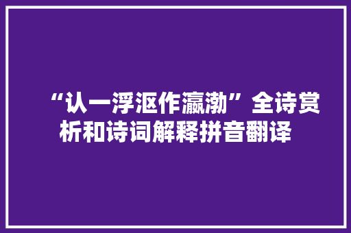 “认一浮沤作瀛渤”全诗赏析和诗词解释拼音翻译