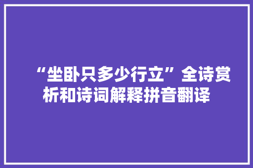 “坐卧只多少行立”全诗赏析和诗词解释拼音翻译