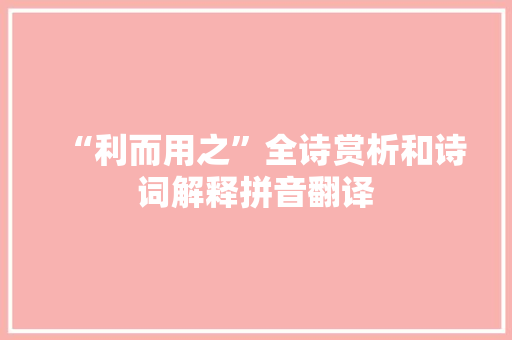 “利而用之”全诗赏析和诗词解释拼音翻译