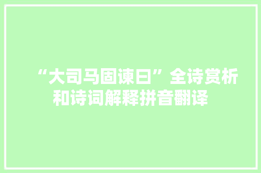 “大司马固谏曰”全诗赏析和诗词解释拼音翻译