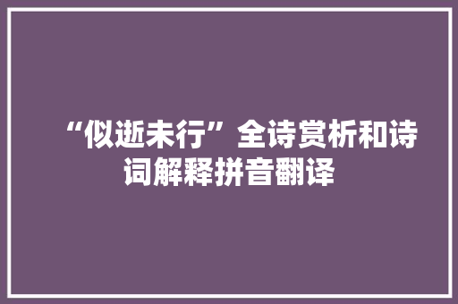 “似逝未行”全诗赏析和诗词解释拼音翻译