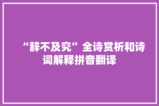 “辞不及究”全诗赏析和诗词解释拼音翻译