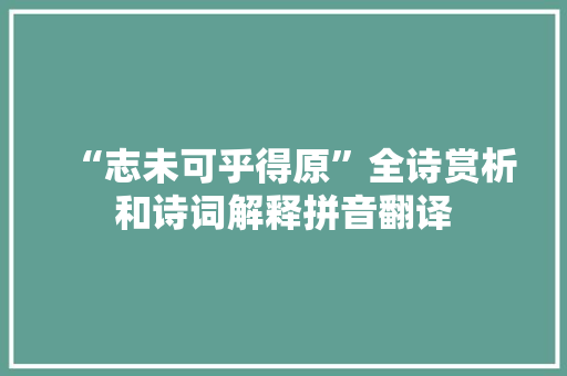 “志未可乎得原”全诗赏析和诗词解释拼音翻译