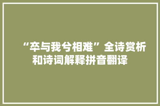 “卒与我兮相难”全诗赏析和诗词解释拼音翻译
