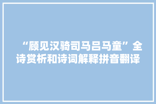 “顾见汉骑司马吕马童”全诗赏析和诗词解释拼音翻译