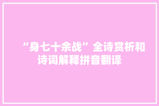 “身七十余战”全诗赏析和诗词解释拼音翻译