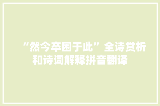 “然今卒困于此”全诗赏析和诗词解释拼音翻译
