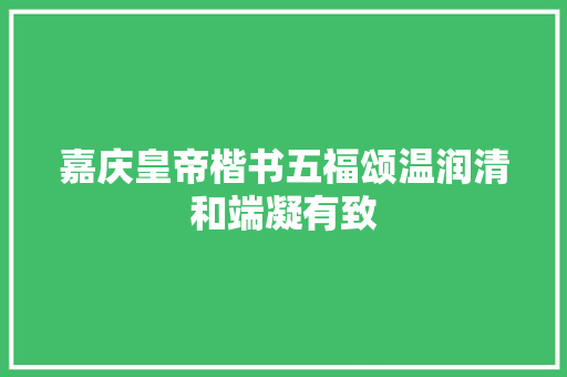 嘉庆皇帝楷书五福颂温润清和端凝有致