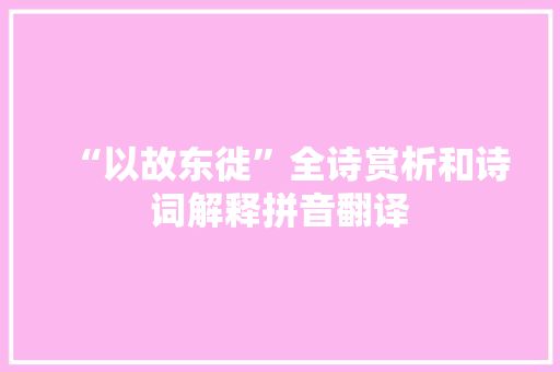 “以故东徙”全诗赏析和诗词解释拼音翻译