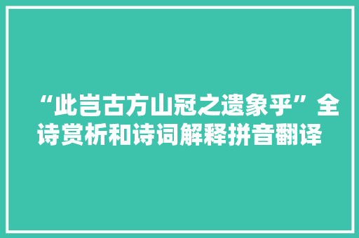 “此岂古方山冠之遗象乎”全诗赏析和诗词解释拼音翻译