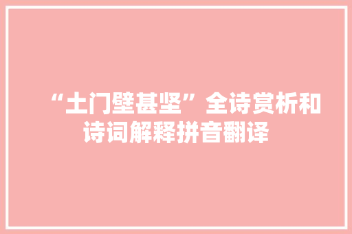 “土门壁甚坚”全诗赏析和诗词解释拼音翻译