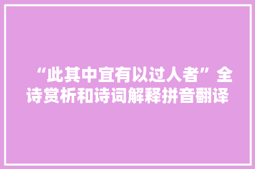 “此其中宜有以过人者”全诗赏析和诗词解释拼音翻译 “此其中宜有以过人者”全诗赏析和诗词解释拼音翻译