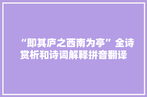 “即其庐之西南为亭”全诗赏析和诗词解释拼音翻译