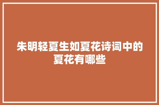 朱明轻夏生如夏花诗词中的夏花有哪些