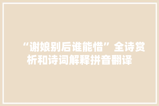 “谢娘别后谁能惜”全诗赏析和诗词解释拼音翻译