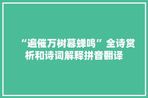“遍催万树暮蝉鸣”全诗赏析和诗词解释拼音翻译