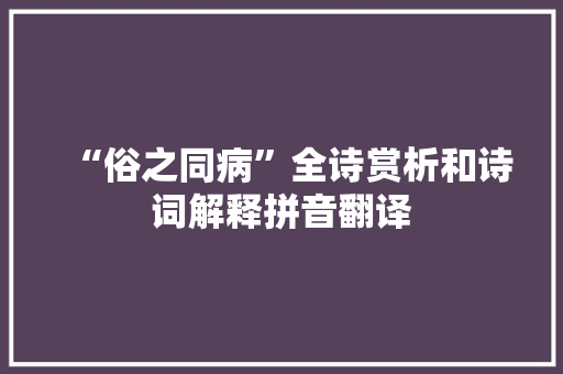 “俗之同病”全诗赏析和诗词解释拼音翻译