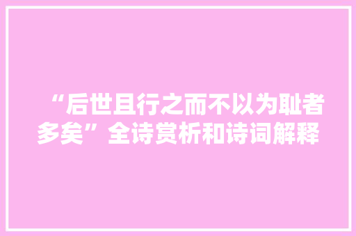 “后世且行之而不以为耻者多矣”全诗赏析和诗词解释拼音翻译