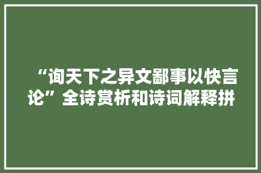 “询天下之异文鄙事以快言论”全诗赏析和诗词解释拼音翻译